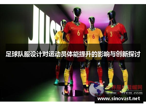 足球队服设计对运动员体能提升的影响与创新探讨