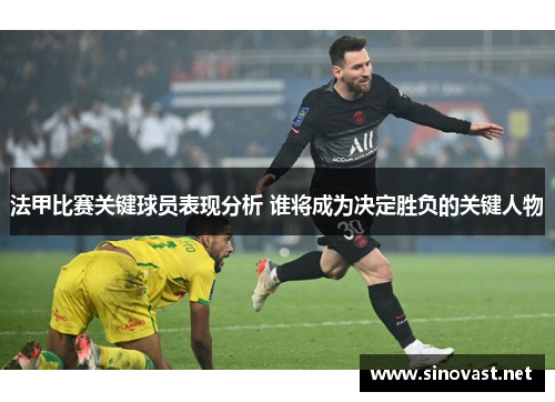 法甲比赛关键球员表现分析 谁将成为决定胜负的关键人物