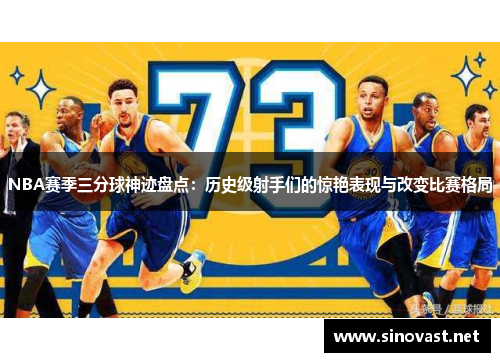 NBA赛季三分球神迹盘点：历史级射手们的惊艳表现与改变比赛格局